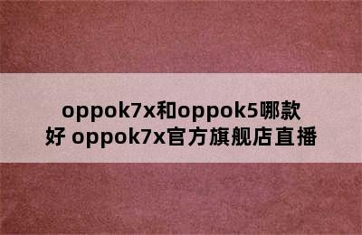 oppok7x和oppok5哪款好 oppok7x官方旗舰店直播